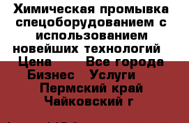 Химическая промывка спецоборудованием с использованием новейших технологий › Цена ­ 7 - Все города Бизнес » Услуги   . Пермский край,Чайковский г.